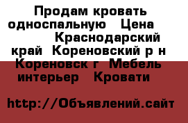 Продам кровать односпальную › Цена ­ 15 000 - Краснодарский край, Кореновский р-н, Кореновск г. Мебель, интерьер » Кровати   